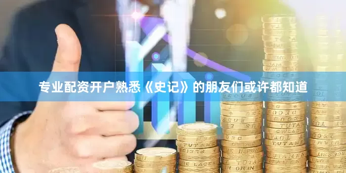 专业配资开户熟悉《史记》的朋友们或许都知道