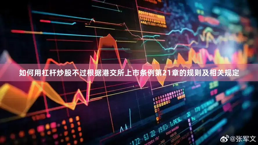如何用杠杆炒股不过根据港交所上市条例第21章的规则及相关规定