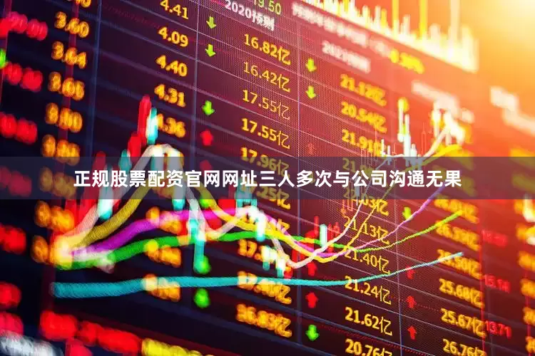 正规股票配资官网网址三人多次与公司沟通无果