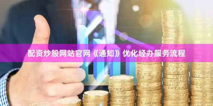 配资炒股网站官网《通知》优化经办服务流程