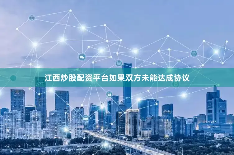 江西炒股配资平台如果双方未能达成协议