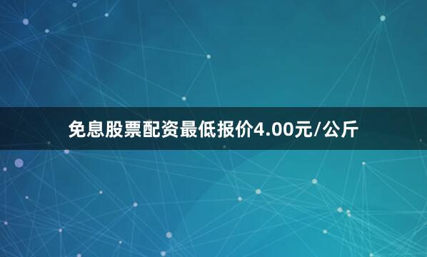 免息股票配资最低报价4.00元/公斤