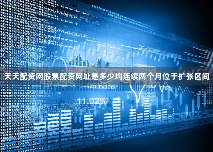 天天配资网股票配资网址是多少均连续两个月位于扩张区间