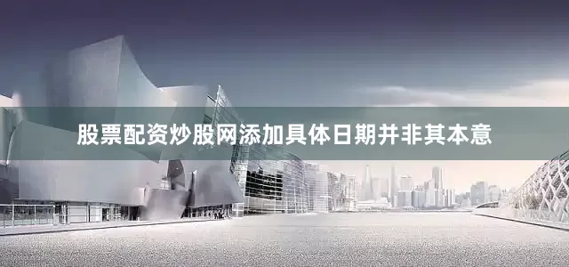 股票配资炒股网添加具体日期并非其本意