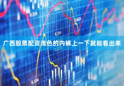 广西股票配资浅色的内裤上一下就能看出来