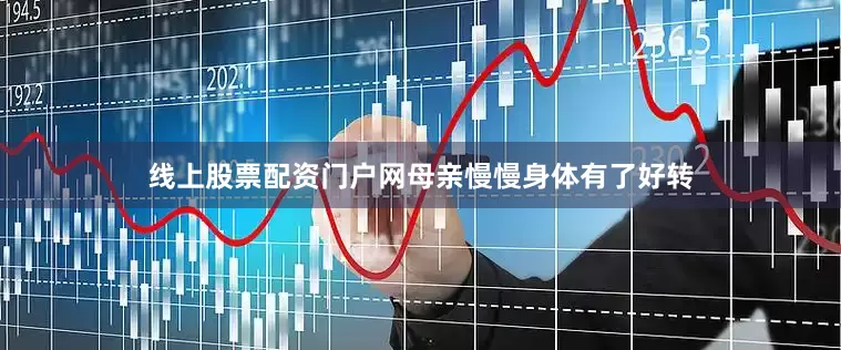 线上股票配资门户网母亲慢慢身体有了好转