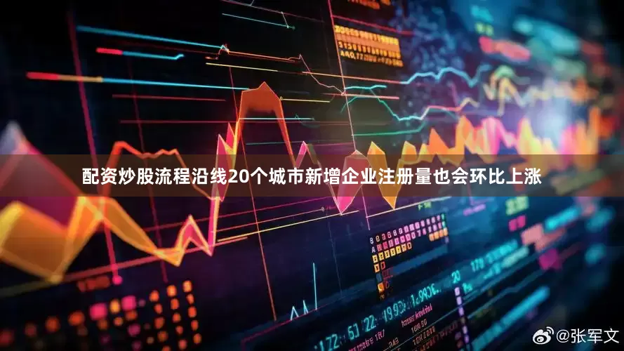 配资炒股流程沿线20个城市新增企业注册量也会环比上涨