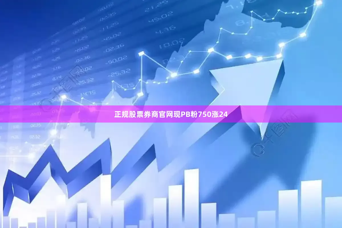 正规股票券商官网现PB粉750涨24