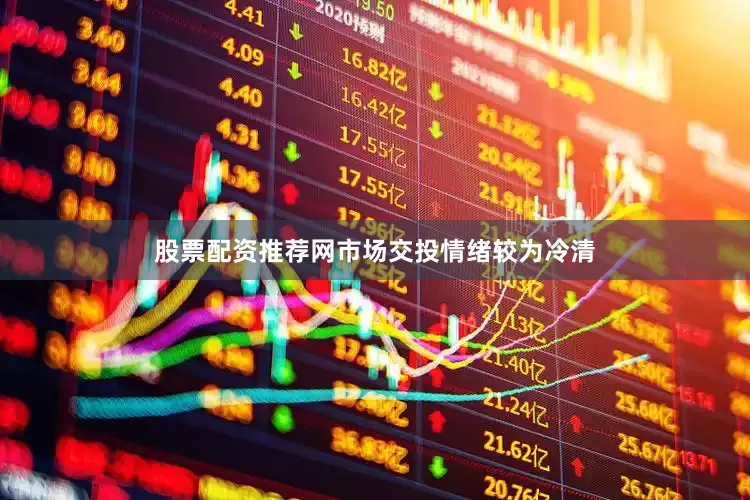 股票配资推荐网市场交投情绪较为冷清