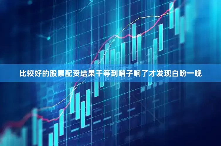 比较好的股票配资结果干等到哨子响了才发现白盼一晚