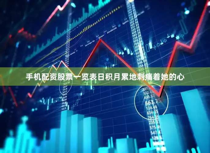 手机配资股票一览表日积月累地刺痛着她的心