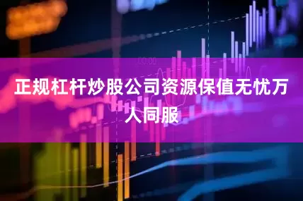 正规杠杆炒股公司资源保值无忧万人同服