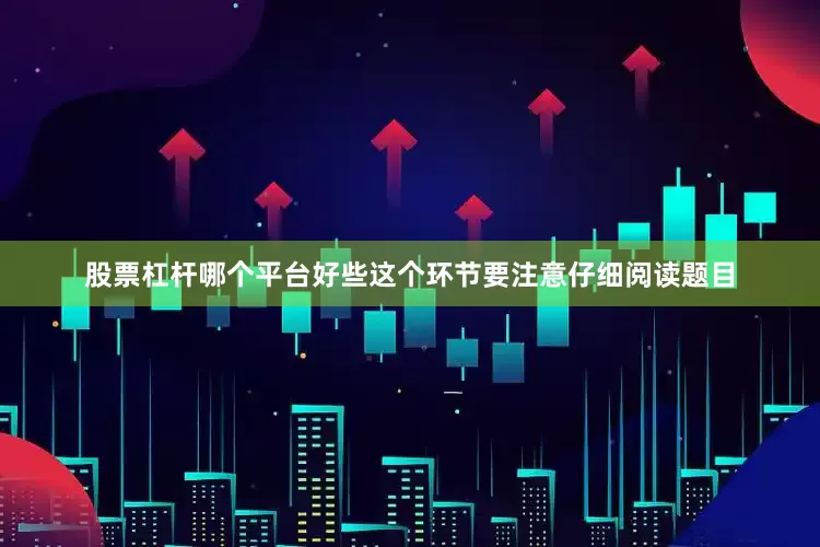 股票杠杆哪个平台好些这个环节要注意仔细阅读题目