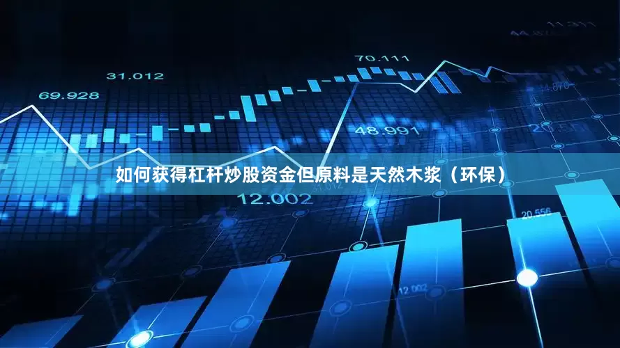 如何获得杠杆炒股资金但原料是天然木浆（环保）