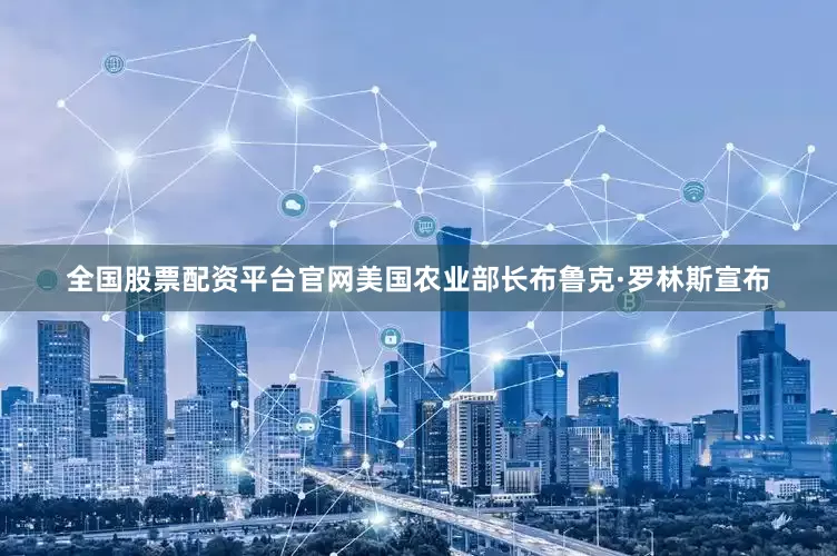 全国股票配资平台官网美国农业部长布鲁克·罗林斯宣布