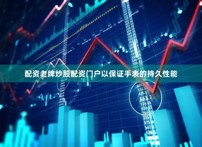配资老牌炒股配资门户以保证手表的持久性能
