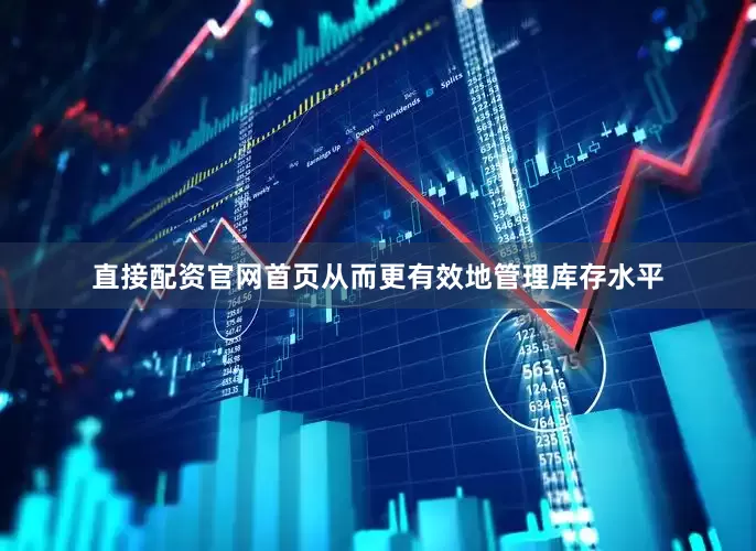 直接配资官网首页从而更有效地管理库存水平