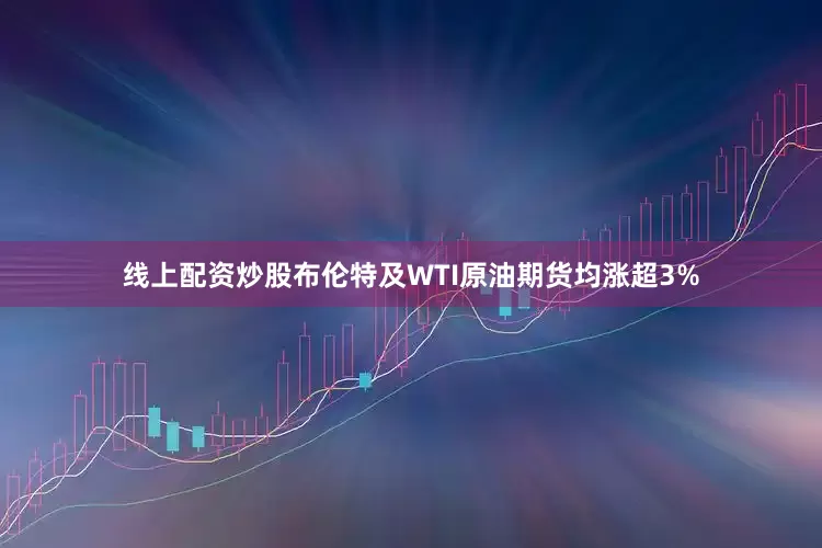 线上配资炒股布伦特及WTI原油期货均涨超3%