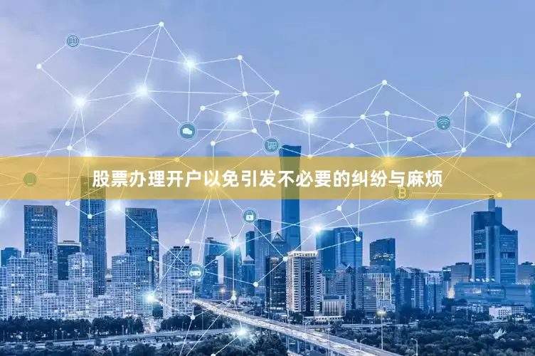 股票办理开户以免引发不必要的纠纷与麻烦