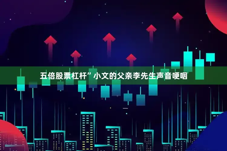 五倍股票杠杆”小文的父亲李先生声音哽咽