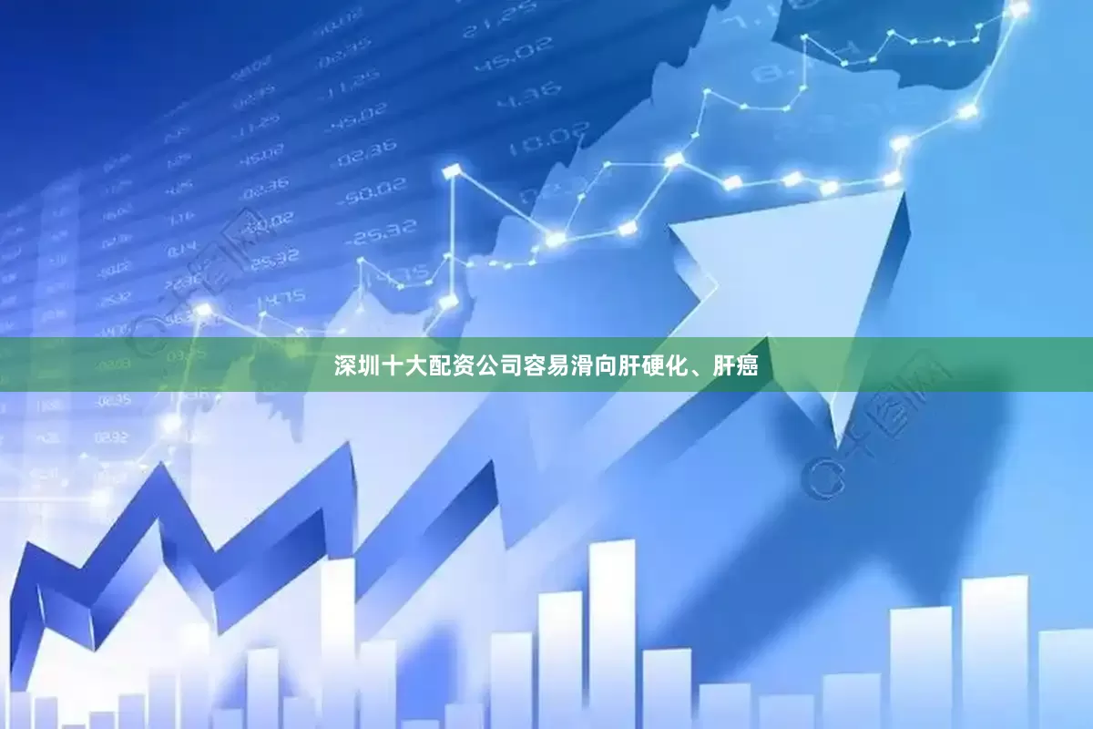深圳十大配资公司容易滑向肝硬化、肝癌