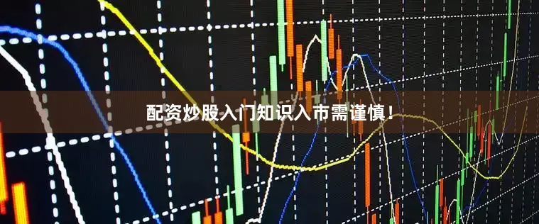 配资炒股入门知识入市需谨慎！