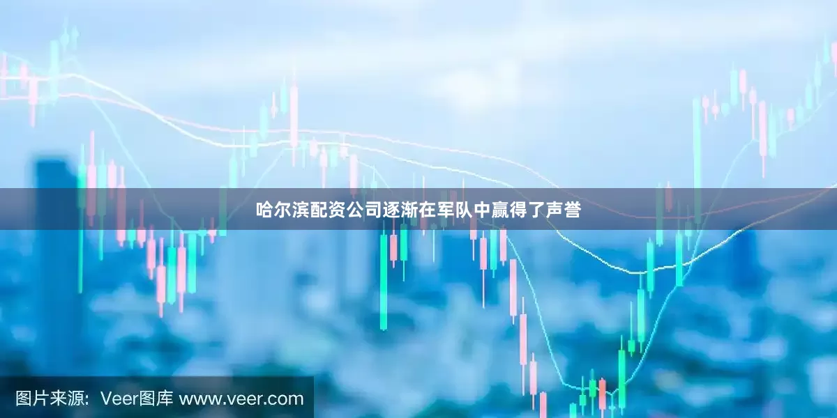 哈尔滨配资公司逐渐在军队中赢得了声誉