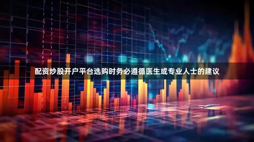 配资炒股开户平台选购时务必遵循医生或专业人士的建议