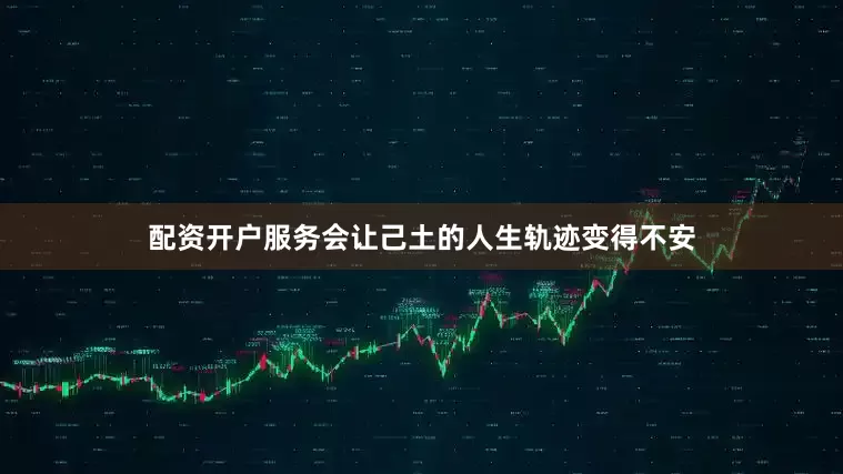 配资开户服务会让己土的人生轨迹变得不安
