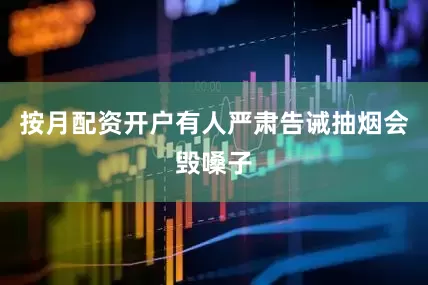 按月配资开户有人严肃告诫抽烟会毁嗓子