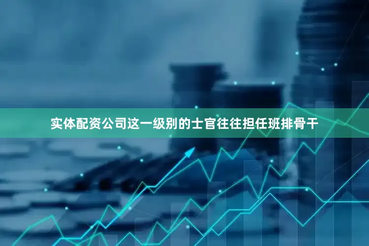 实体配资公司这一级别的士官往往担任班排骨干