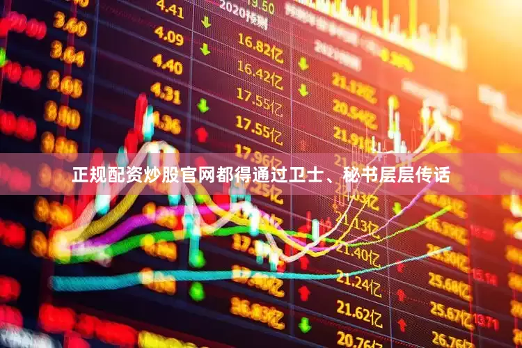 正规配资炒股官网都得通过卫士、秘书层层传话