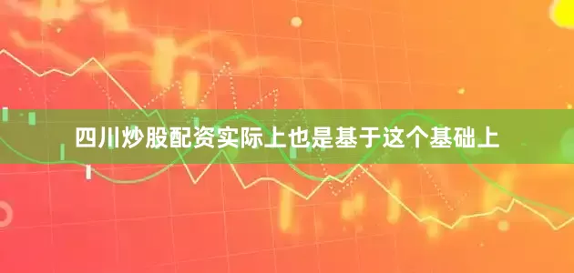 四川炒股配资实际上也是基于这个基础上