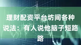 理财配资平台坊间各种说法：有人说他脑子短路