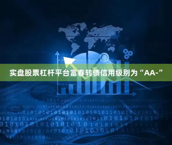 实盘股票杠杆平台富春转债信用级别为“AA-”