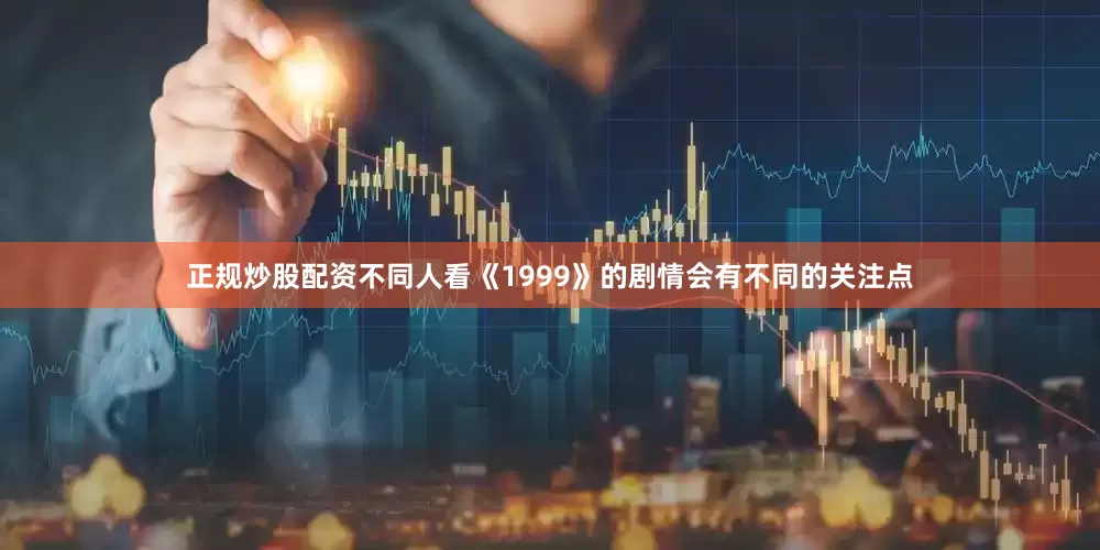 正规炒股配资不同人看《1999》的剧情会有不同的关注点
